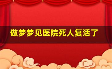 做梦梦见医院死人复活了