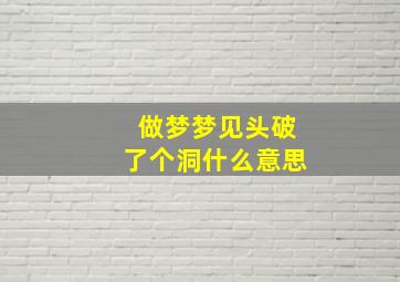 做梦梦见头破了个洞什么意思