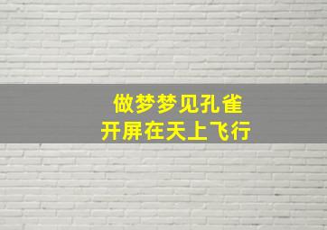 做梦梦见孔雀开屏在天上飞行