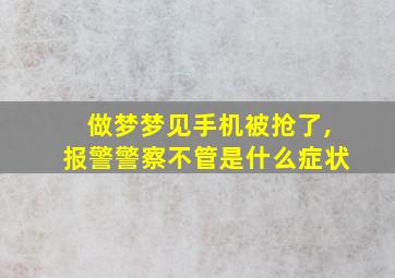 做梦梦见手机被抢了,报警警察不管是什么症状