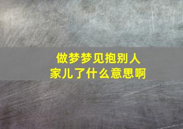 做梦梦见抱别人家儿了什么意思啊