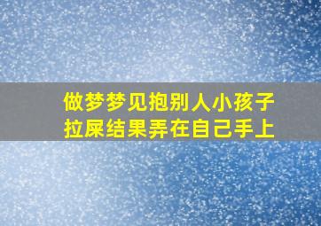 做梦梦见抱别人小孩子拉屎结果弄在自己手上