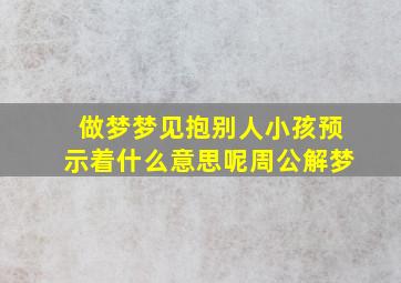 做梦梦见抱别人小孩预示着什么意思呢周公解梦