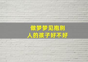 做梦梦见抱别人的孩子好不好