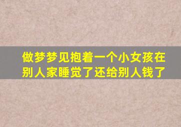 做梦梦见抱着一个小女孩在别人家睡觉了还给别人钱了