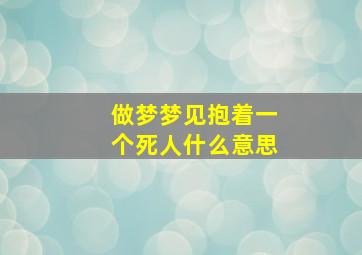 做梦梦见抱着一个死人什么意思