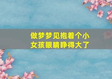 做梦梦见抱着个小女孩眼睛睁得大了