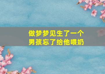 做梦梦见生了一个男孩忘了给他喂奶