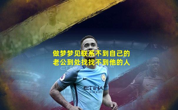 做梦梦见联系不到自己的老公到处找找不到他的人