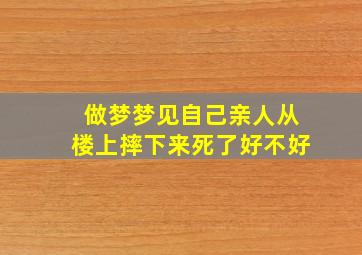 做梦梦见自己亲人从楼上摔下来死了好不好