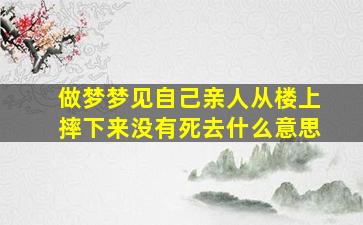 做梦梦见自己亲人从楼上摔下来没有死去什么意思