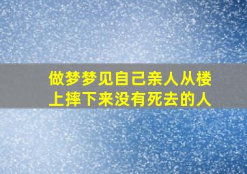 做梦梦见自己亲人从楼上摔下来没有死去的人