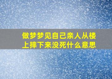 做梦梦见自己亲人从楼上摔下来没死什么意思