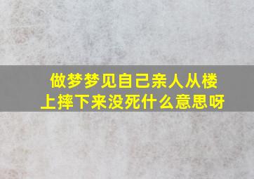 做梦梦见自己亲人从楼上摔下来没死什么意思呀