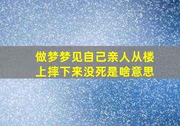 做梦梦见自己亲人从楼上摔下来没死是啥意思