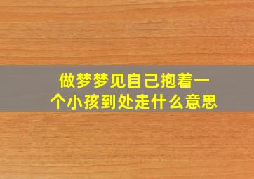 做梦梦见自己抱着一个小孩到处走什么意思