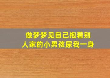 做梦梦见自己抱着别人家的小男孩尿我一身