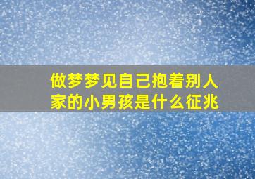 做梦梦见自己抱着别人家的小男孩是什么征兆