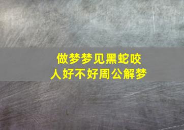 做梦梦见黑蛇咬人好不好周公解梦