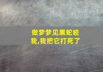 做梦梦见黑蛇咬我,我把它打死了