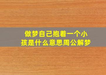 做梦自己抱着一个小孩是什么意思周公解梦