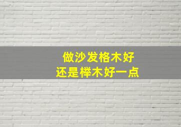 做沙发格木好还是榉木好一点