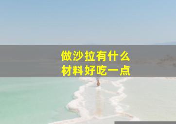 做沙拉有什么材料好吃一点