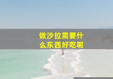 做沙拉需要什么东西好吃呢