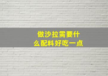 做沙拉需要什么配料好吃一点