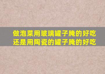 做泡菜用玻璃罐子腌的好吃还是用陶瓷的罐子腌的好吃