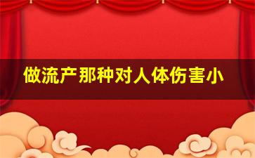 做流产那种对人体伤害小