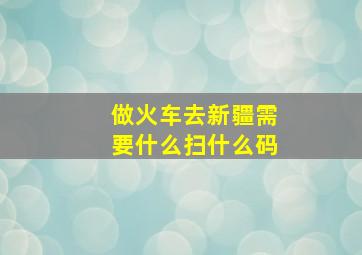 做火车去新疆需要什么扫什么码