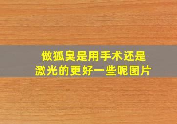 做狐臭是用手术还是激光的更好一些呢图片