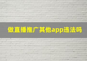 做直播推广其他app违法吗