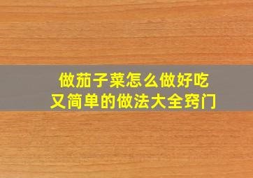 做茄子菜怎么做好吃又简单的做法大全窍门