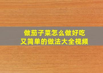 做茄子菜怎么做好吃又简单的做法大全视频