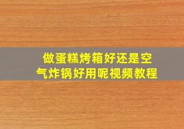 做蛋糕烤箱好还是空气炸锅好用呢视频教程