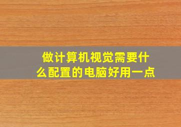 做计算机视觉需要什么配置的电脑好用一点