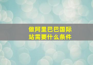 做阿里巴巴国际站需要什么条件