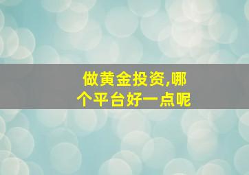 做黄金投资,哪个平台好一点呢