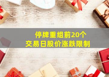 停牌重组前20个交易日股价涨跌限制