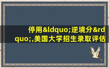 停用“逆境分”,美国大学招生录取评估再改革