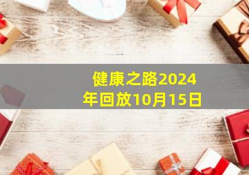 健康之路2024年回放10月15日