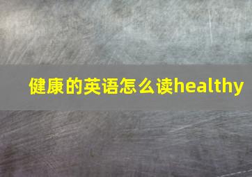 健康的英语怎么读healthy