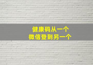 健康码从一个微信登到另一个