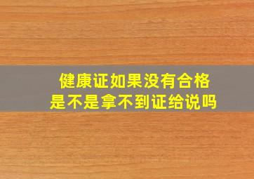 健康证如果没有合格是不是拿不到证给说吗