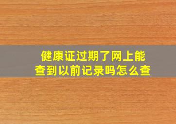 健康证过期了网上能查到以前记录吗怎么查