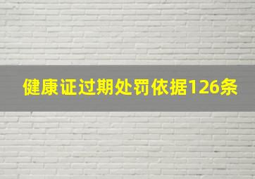 健康证过期处罚依据126条