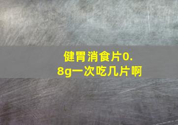 健胃消食片0.8g一次吃几片啊