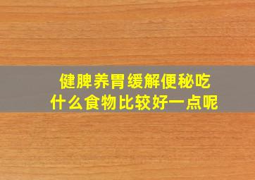 健脾养胃缓解便秘吃什么食物比较好一点呢